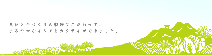 食材と手づくりの製法にこだわって、まろやかなキムチとカクテキができました。