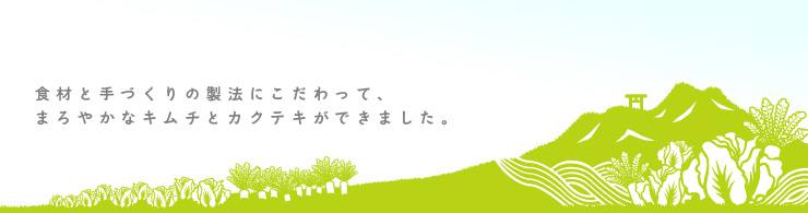 食材と手づくりの製法にこだわって、まろやかなキムチとカクテキができました。